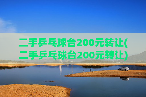二手乒乓球台200元转让(二手乒乓球台200元转让)