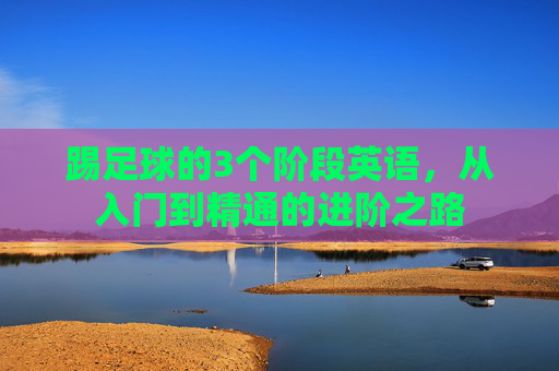 踢足球的3个阶段英语,从入门到精通的进阶之路