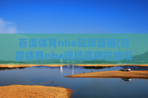 百度体育nba现场直播(百度体育nba现场直播在线观看)