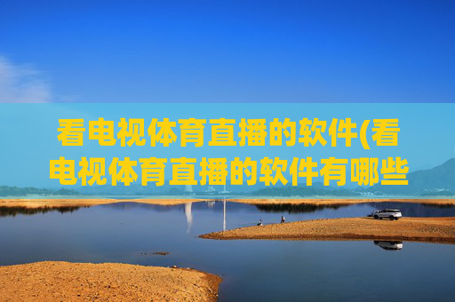 看电视体育直播的软件(看电视体育直播的软件有哪些)