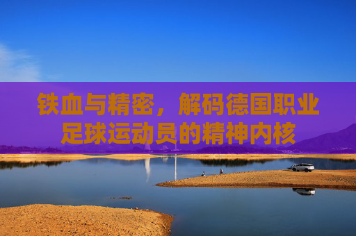 铁血与精密，解码德国职业足球运动员的精神内核
