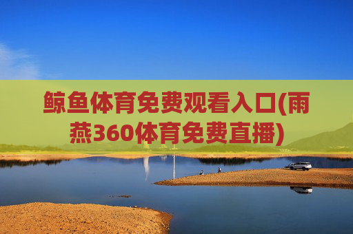 鲸鱼体育免费观看入口(雨燕360体育免费直播)