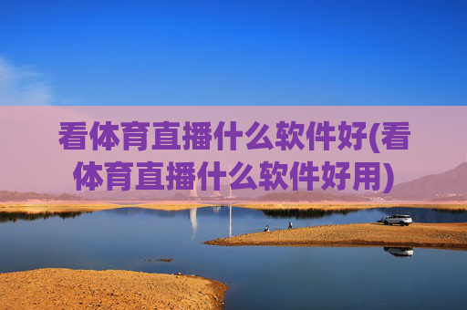 看体育直播什么软件好(看体育直播什么软件好用)