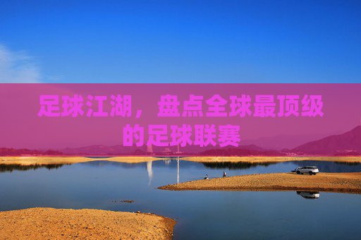 足球江湖,盘点全球最顶级的足球联赛