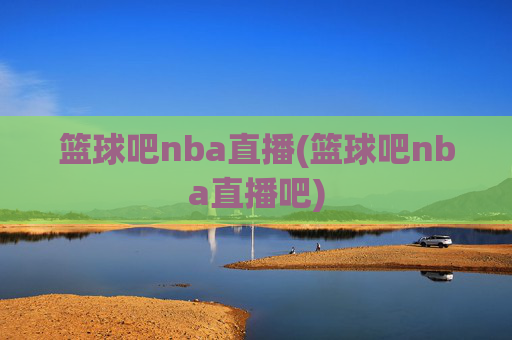 篮球吧nba直播(篮球吧nba直播吧)