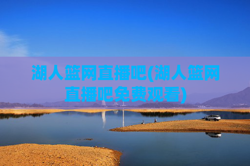 湖人篮网直播吧(湖人篮网直播吧免费观看)