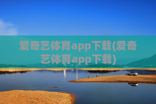 爱奇艺体育app下载(爱奇艺体育app下载)