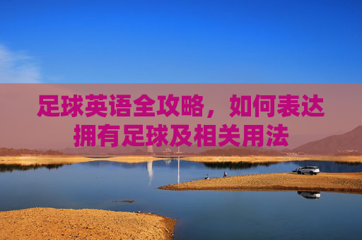 足球英语全攻略,如何表达拥有足球及相关用法