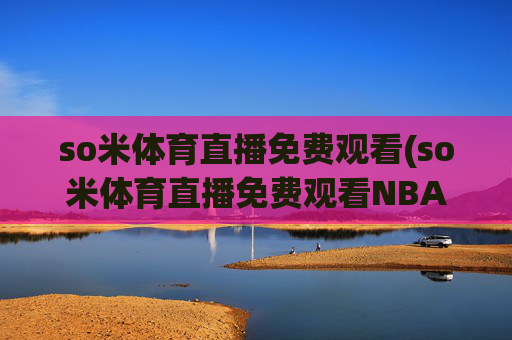 so米体育直播免费观看(so米体育直播免费观看NBA)