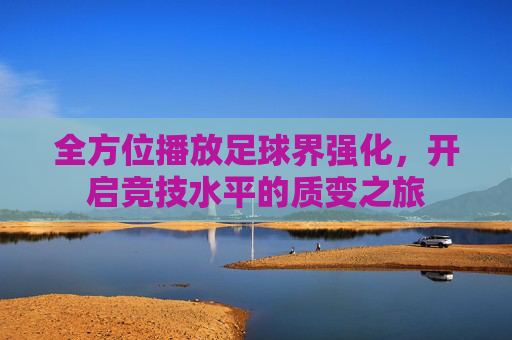全方位播放足球界强化,开启竞技水平的质变之旅