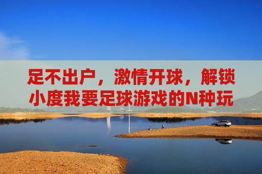 足不出户,激情开球,解锁小度我要足球游戏的N种玩法