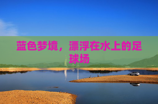 蓝色梦境,漂浮在水上的足球场