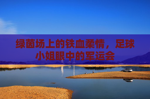 绿茵场上的铁血柔情,足球小姐眼中的军运会