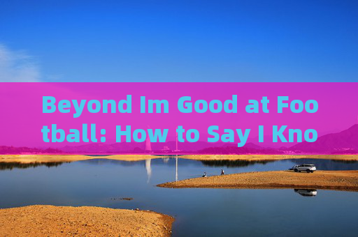 Beyond Im Good at Football: How to Say I Know Many Football Skills in English