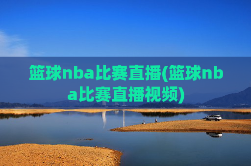 篮球nba比赛直播(篮球nba比赛直播视频)