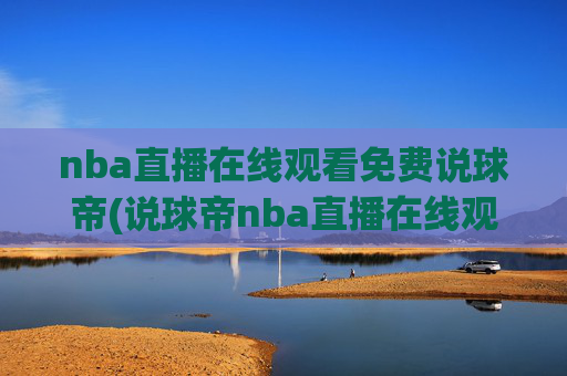 nba直播在线观看免费说球帝(说球帝nba直播在线观看免费说球帝)