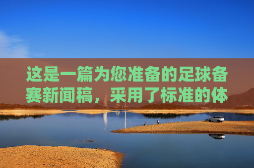 这是一篇为您准备的足球备赛新闻稿，采用了标准的体育新闻格式，您可以根据实际情况填入具体的球队名称、比赛时间和细节