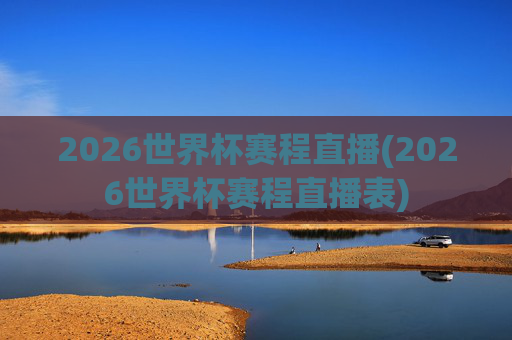 2026世界杯赛程直播(2026世界杯赛程直播表)