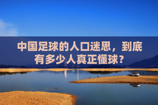 中国足球的人口迷思,到底有多少人真正懂球?