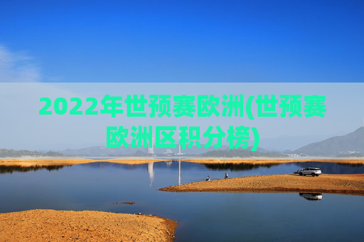 2022年世预赛欧洲(世预赛欧洲区积分榜)