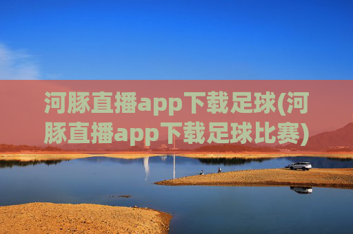 河豚直播app下载足球(河豚直播app下载足球比赛)