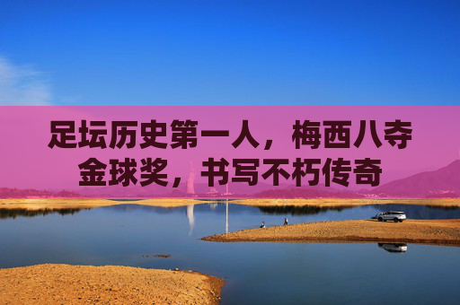 足坛历史第一人,梅西八夺金球奖,书写不朽传奇
