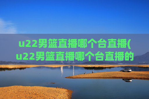 u22男篮直播哪个台直播(u22男篮直播哪个台直播的)