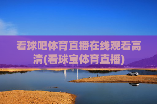 看球吧体育直播在线观看高清(看球宝体育直播)