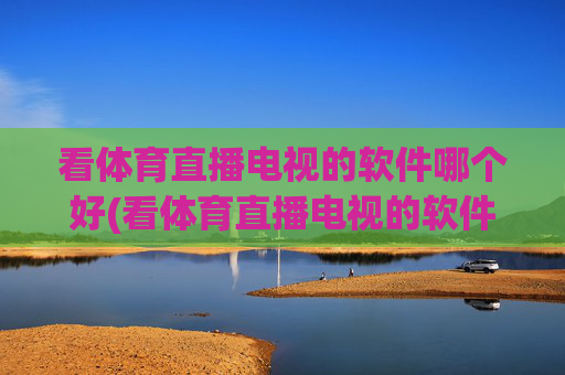 看体育直播电视的软件哪个好(看体育直播电视的软件哪个好用)