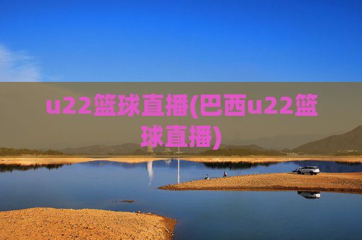 u22篮球直播(巴西u22篮球直播)