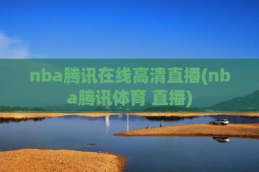 nba腾讯在线高清直播(nba腾讯体育 直播)