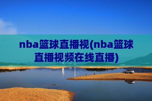 nba篮球直播视(nba篮球直播视频在线直播)