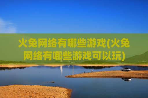 火兔网络有哪些游戏(火兔网络有哪些游戏可以玩)