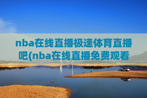nba在线直播极速体育直播吧(nba在线直播免费观看直播)