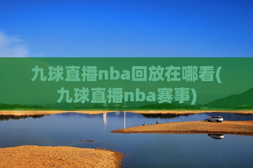 九球直播nba回放在哪看(九球直播nba赛事)