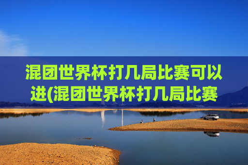混团世界杯打几局比赛可以进(混团世界杯打几局比赛可以进决赛)