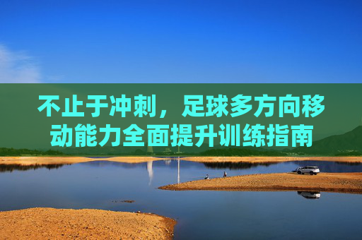 不止于冲刺,足球多方向移动能力全面提升训练指南