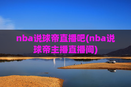 nba说球帝直播吧(nba说球帝主播直播间)