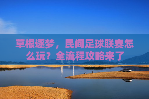 草根逐梦,民间足球联赛怎么玩?全流程攻略来了
