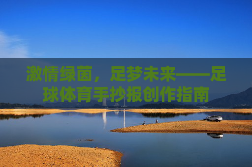 激情绿茵,足梦未来——足球体育手抄报创作指南