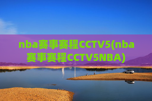 nba赛事赛程CCTV5(nba赛事赛程CCTV5NBA)
