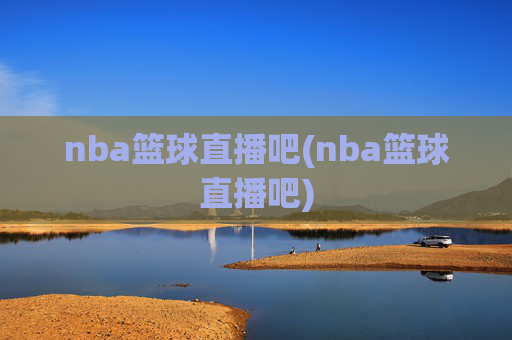 nba篮球直播吧(nba篮球直播吧)