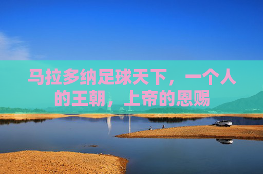 马拉多纳足球天下,一个人的王朝,上帝的恩赐