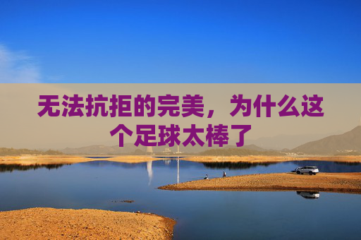 无法抗拒的完美，为什么这个足球太棒了