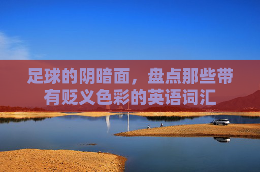 足球的阴暗面,盘点那些带有贬义色彩的英语词汇