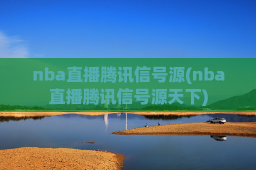 nba直播腾讯信号源(nba直播腾讯信号源天下)