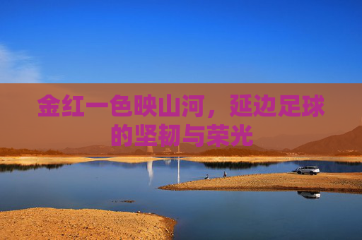 金红一色映山河,延边足球的坚韧与荣光