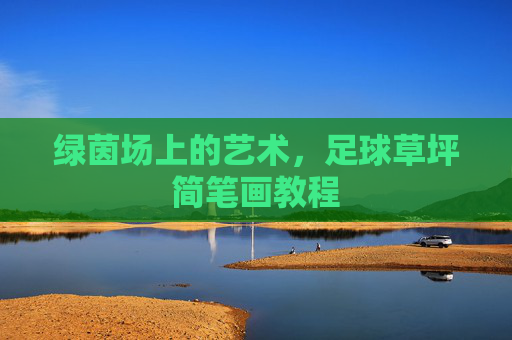 绿茵场上的艺术,足球草坪简笔画教程