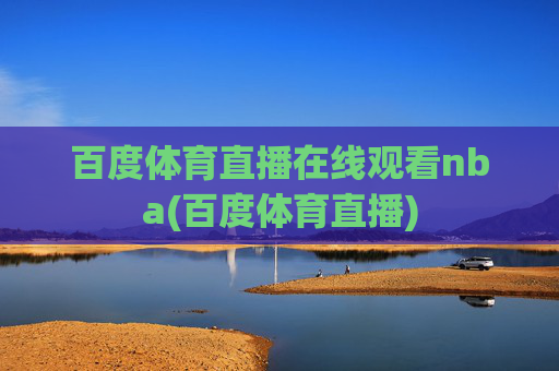 百度体育直播在线观看nba(百度体育直播)