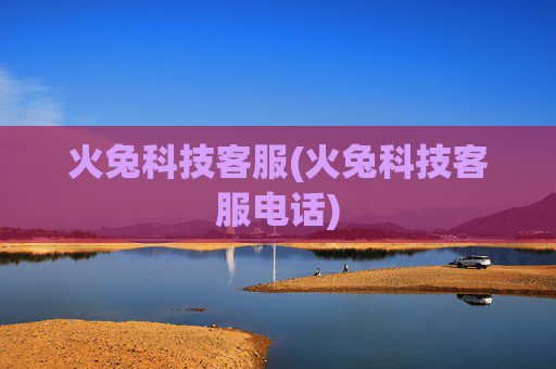 火兔科技客服(火兔科技客服电话)